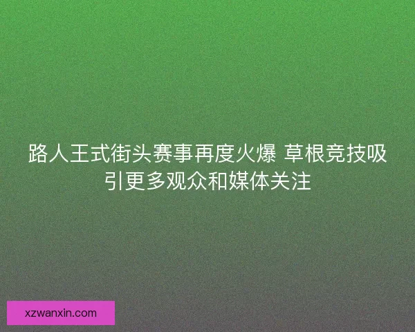 路人王式街头赛事再度火爆 草根竞技吸引更多观众和媒体关注